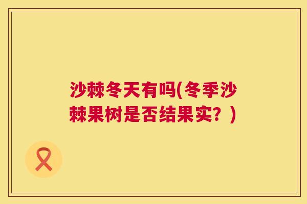 沙棘冬天有吗(冬季沙棘果树是否结果实？)