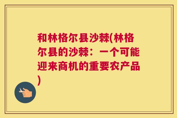和林格尔县沙棘(林格尔县的沙棘：一个可能迎来商机的重要农产品)