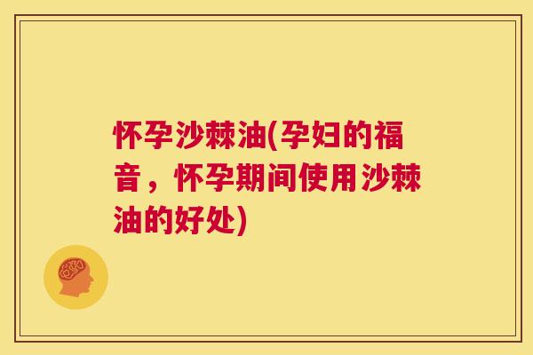 怀孕沙棘油(孕妇的福音，怀孕期间使用沙棘油的好处)