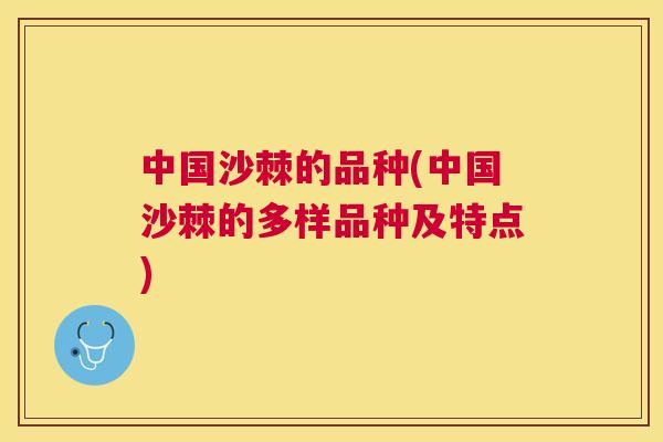 中国沙棘的品种(中国沙棘的多样品种及特点)