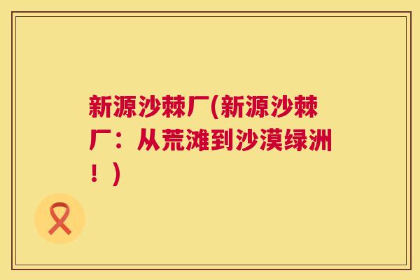 新源沙棘厂(新源沙棘厂：从荒滩到沙漠绿洲！)
