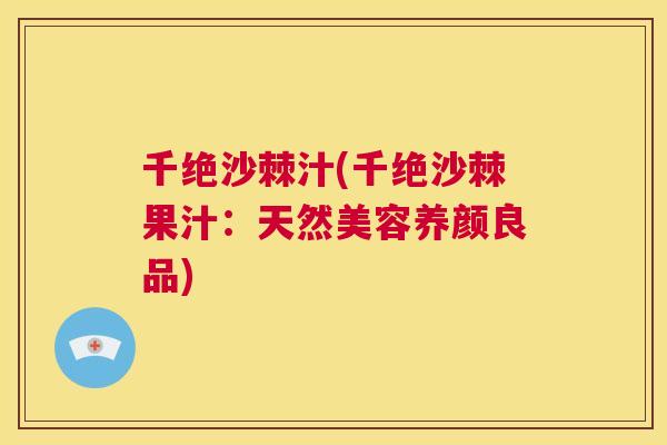 千绝沙棘汁(千绝沙棘果汁：天然美容养颜良品)
