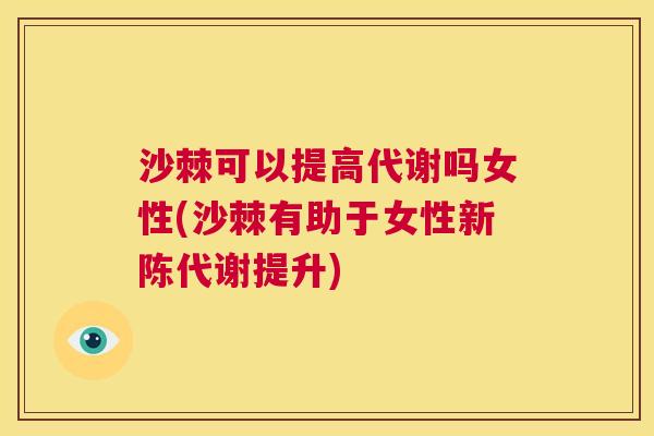 沙棘可以提高代谢吗女性(沙棘有助于女性新陈代谢提升)