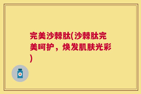 完美沙棘肽(沙棘肽完美呵护，焕发肌肤光彩)