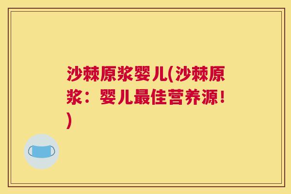沙棘原浆婴儿(沙棘原浆：婴儿最佳营养源！)