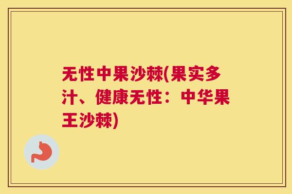 无性中果沙棘(果实多汁、健康无性：中华果王沙棘)