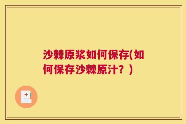 沙棘原浆如何保存(如何保存沙棘原汁？)