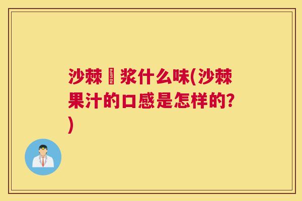 沙棘厡浆什么味(沙棘果汁的口感是怎样的?) 沙棘厡浆什么味(沙棘果汁的口感是怎样的?)