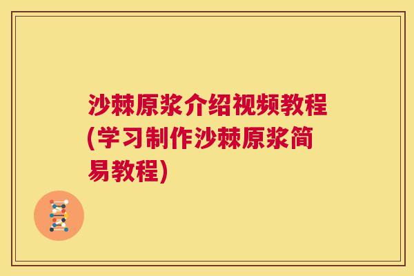 沙棘原浆介绍视频教程(学习制作沙棘原浆简易教程) 沙棘原浆介绍视频教程(学习制作沙棘原浆简易教程)