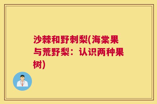 沙棘和野刺梨(海棠果与荒野梨：认识两种果树)