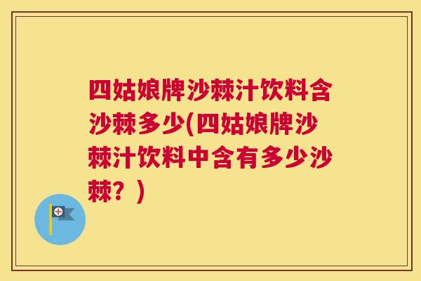 四姑娘牌沙棘汁饮料含沙棘多少(四姑娘牌沙棘汁饮料中含有多少沙棘？)