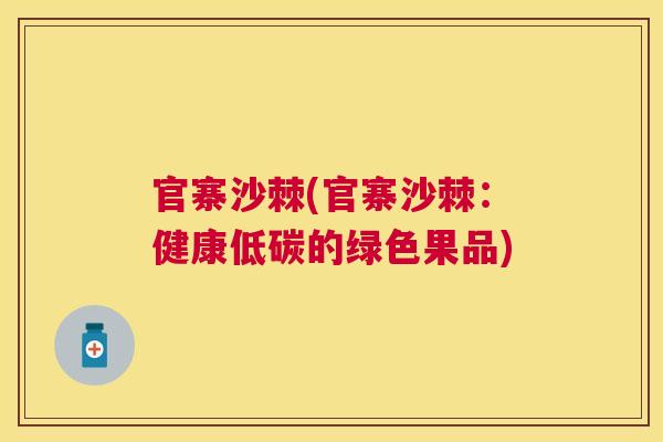 官寨沙棘(官寨沙棘：健康低碳的绿色果品)
