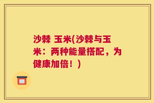沙棘 玉米(沙棘与玉米：两种能量搭配，为健康加倍！)