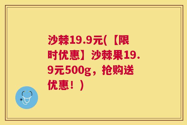 沙棘19.9元(【限时优惠】沙棘果19.9元500g,抢购送优惠!) 沙棘19.9元(【限时优惠】沙棘果19.9元500g,抢购送优惠!)