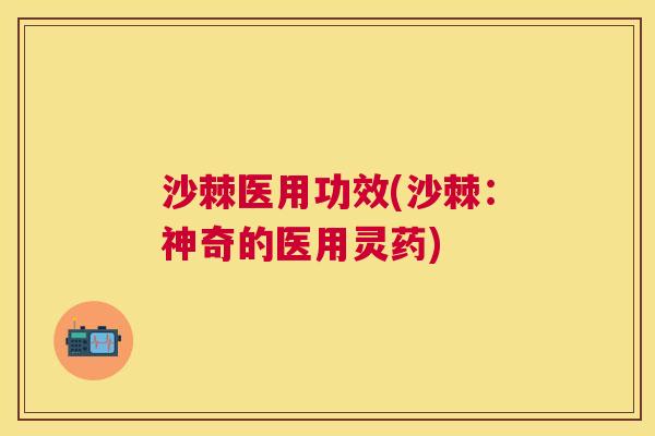 沙棘医用功效(沙棘：神奇的医用灵药)