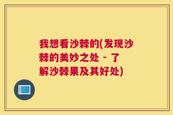我想看沙棘的(发现沙棘的美妙之处 - 了解沙棘果及其好处) 我想看沙棘的(发现沙棘的美妙之处 - 了解沙棘果及其好处)
