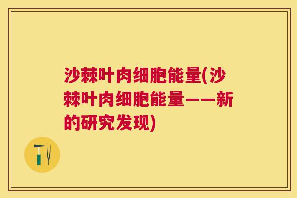沙棘叶肉细胞能量(沙棘叶肉细胞能量——新的研究发现)