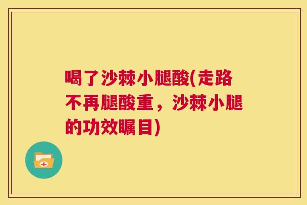 喝了沙棘小腿酸(走路不再腿酸重，沙棘小腿的功效瞩目)