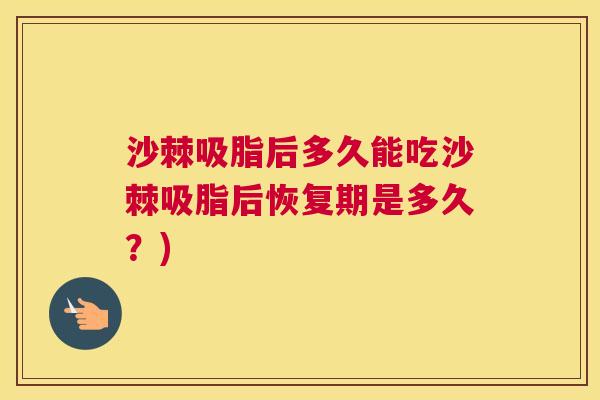 沙棘吸脂后多久能吃沙棘吸脂后恢复期是多久？)