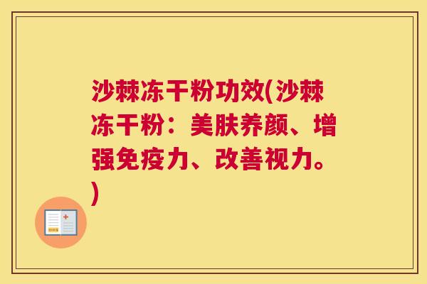 沙棘冻干粉功效(沙棘冻干粉：美肤养颜、增强免疫力、改善视力。)