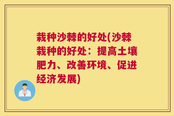 栽种沙棘的好处(沙棘栽种的好处：提高土壤肥力、改善环境、促进经济发展)