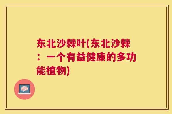 东北沙棘叶(东北沙棘：一个有益健康的多功能植物)