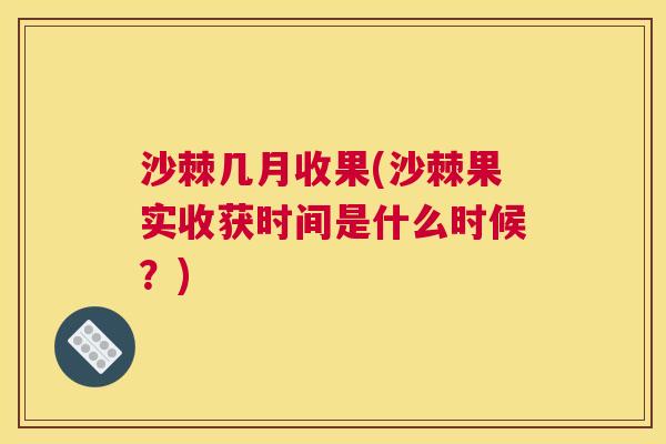 沙棘几月收果(沙棘果实收获时间是什么时候？)