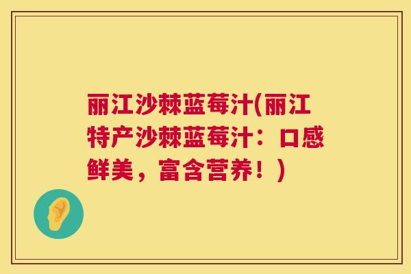 丽江沙棘蓝莓汁(丽江特产沙棘蓝莓汁：口感鲜美，富含营养！)
