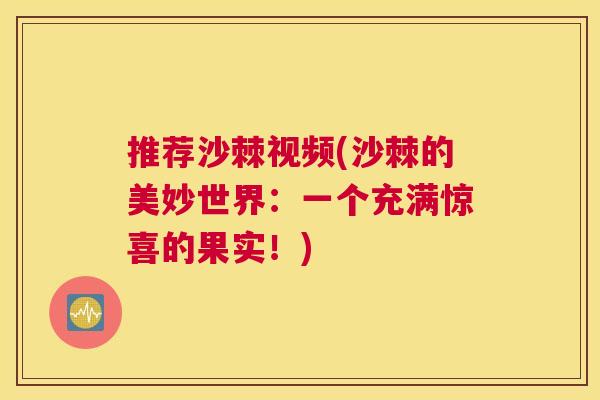 推荐沙棘视频(沙棘的美妙世界：一个充满惊喜的果实！)