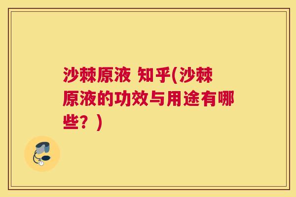 沙棘原液 知乎(沙棘原液的功效与用途有哪些？)