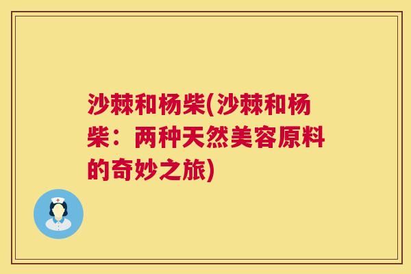 沙棘和杨柴(沙棘和杨柴：两种天然美容原料的奇妙之旅)