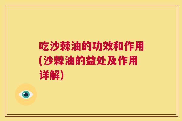 吃沙棘油的功效和作用(沙棘油的益处及作用详解)