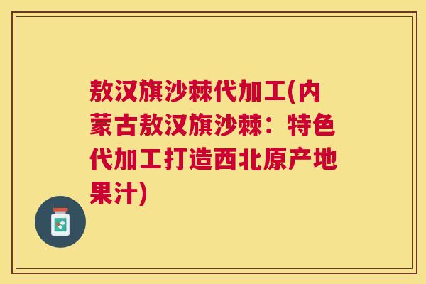 敖汉旗沙棘代加工(内蒙古敖汉旗沙棘：特色代加工打造西北原产地果汁)
