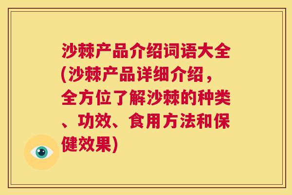 沙棘产品介绍词语大全(沙棘产品详细介绍，全方位了解沙棘的种类、功效、食用方法和保健效果)