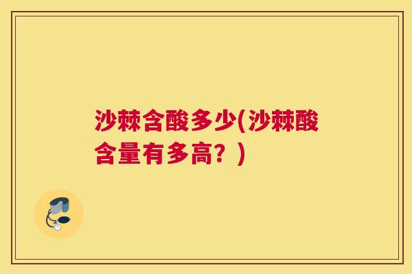 沙棘含酸多少(沙棘酸含量有多高？)