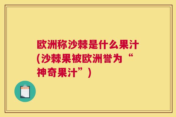 欧洲称沙棘是什么果汁(沙棘果被欧洲誉为“神奇果汁”)