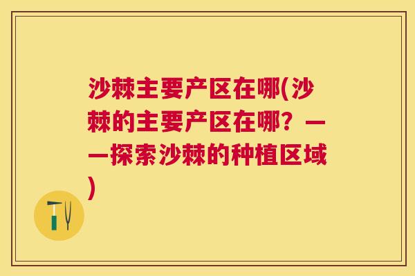 沙棘主要产区在哪(沙棘的主要产区在哪？——探索沙棘的种植区域)