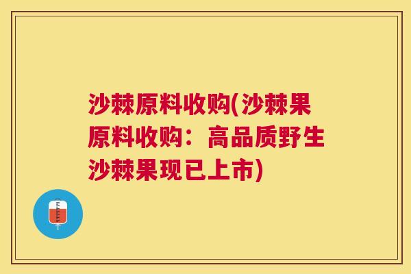 沙棘原料收购(沙棘果原料收购：高品质野生沙棘果现已上市)