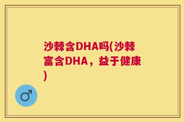 沙棘含DHA吗(沙棘富含DHA，益于健康)