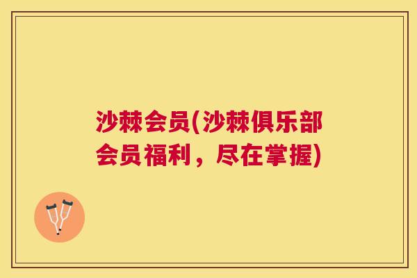 沙棘会员(沙棘俱乐部会员福利，尽在掌握)