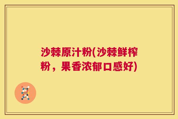 沙棘原汁粉(沙棘鲜榨粉，果香浓郁口感好)