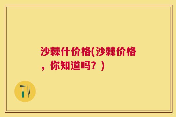 沙棘什价格(沙棘价格，你知道吗？)