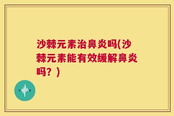 沙棘元素治鼻炎吗(沙棘元素能有效缓解鼻炎吗？)