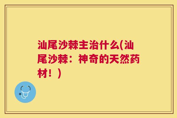 汕尾沙棘主治什么(汕尾沙棘：神奇的天然药材！)