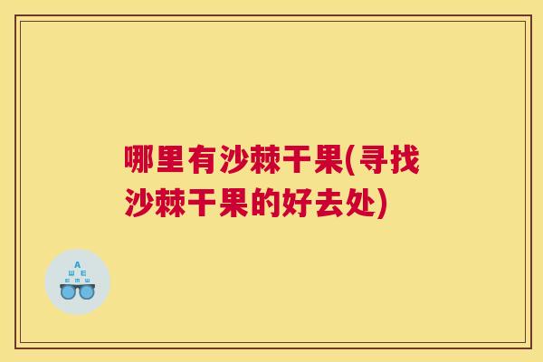 哪里有沙棘干果(寻找沙棘干果的好去处)