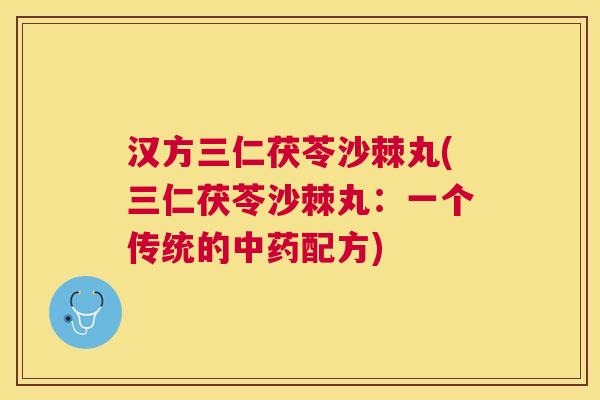汉方三仁茯苓沙棘丸(三仁茯苓沙棘丸：一个传统的中药配方)