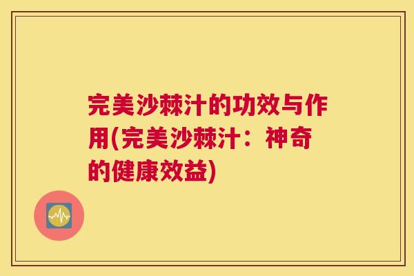 完美沙棘汁的功效与作用(完美沙棘汁：神奇的健康效益)