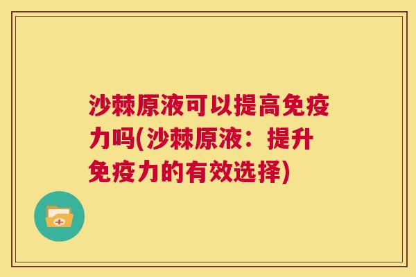 沙棘原液可以提高免疫力吗(沙棘原液：提升免疫力的有效选择)