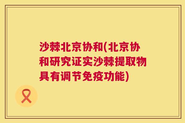 沙棘北京协和(北京协和研究证实沙棘提取物具有调节免疫功能)