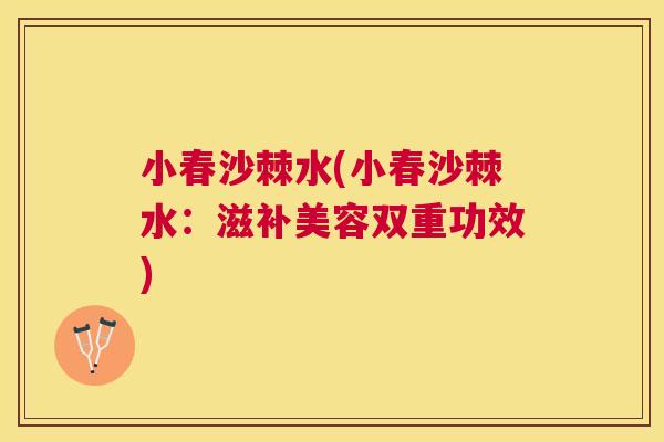 小春沙棘水(小春沙棘水：滋补美容双重功效)